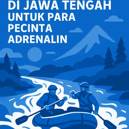 Lokasi Rafting Terbaik di Jawa Tengah untuk Para Pencinta Adrenalin