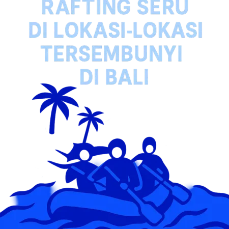 Rafting Seru di Lokasi-Lokasi Tersembunyi di Bali